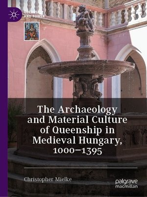 cover image of The Archaeology and Material Culture of Queenship in Medieval Hungary, 1000–1395